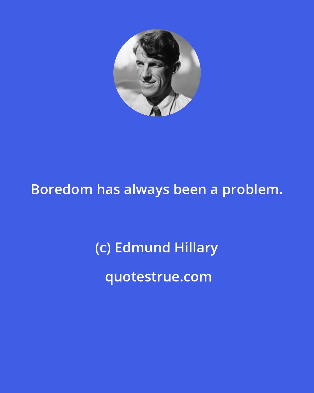 Edmund Hillary: Boredom has always been a problem.