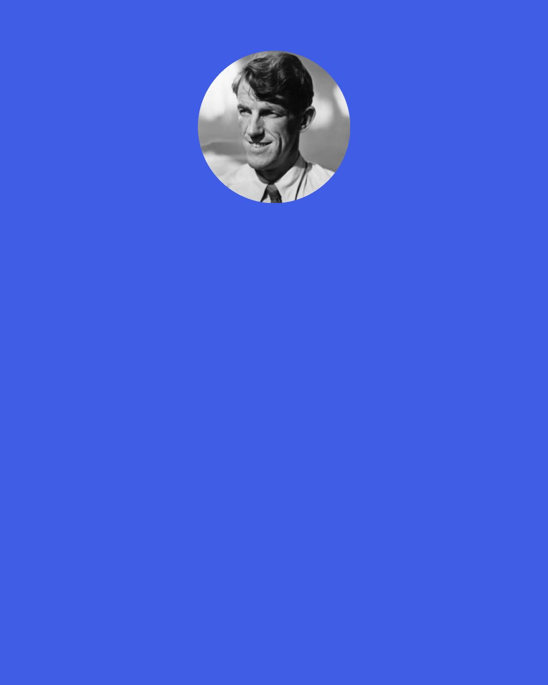Edmund Hillary: I've always hated the danger part of climbing, and it's great to come down again because it's safe But there is something about building up a comradeship - that I still believe is the greatest of all feats - and sharing in the dangers with your company of peers. It’s the intense effort, the giving of everything you’ve got. It’s really a very pleasant sensation.