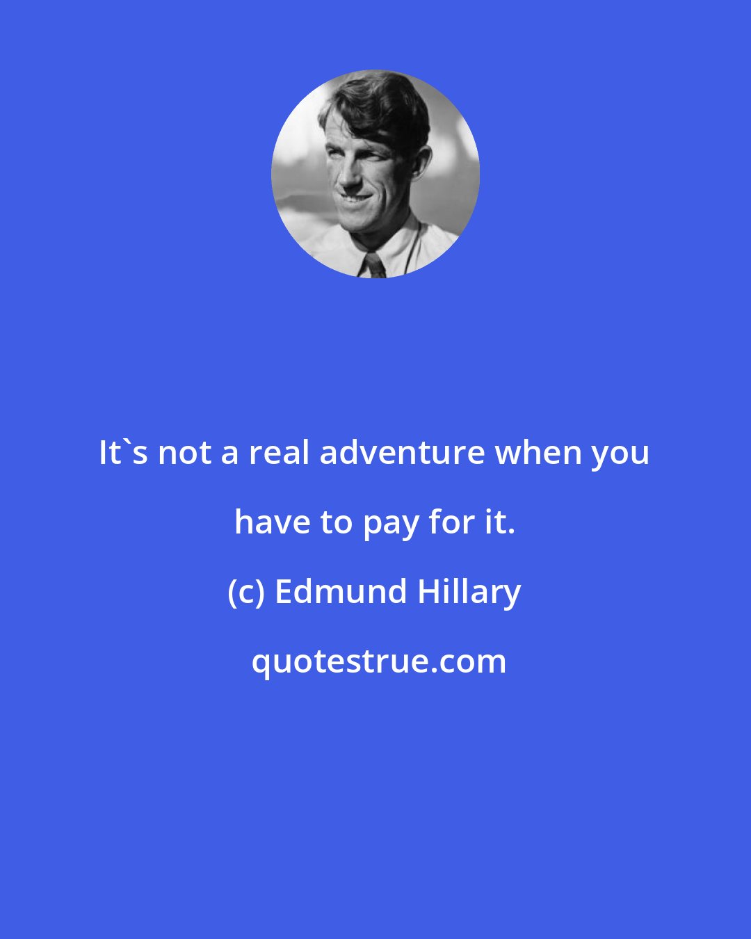 Edmund Hillary: It's not a real adventure when you have to pay for it.