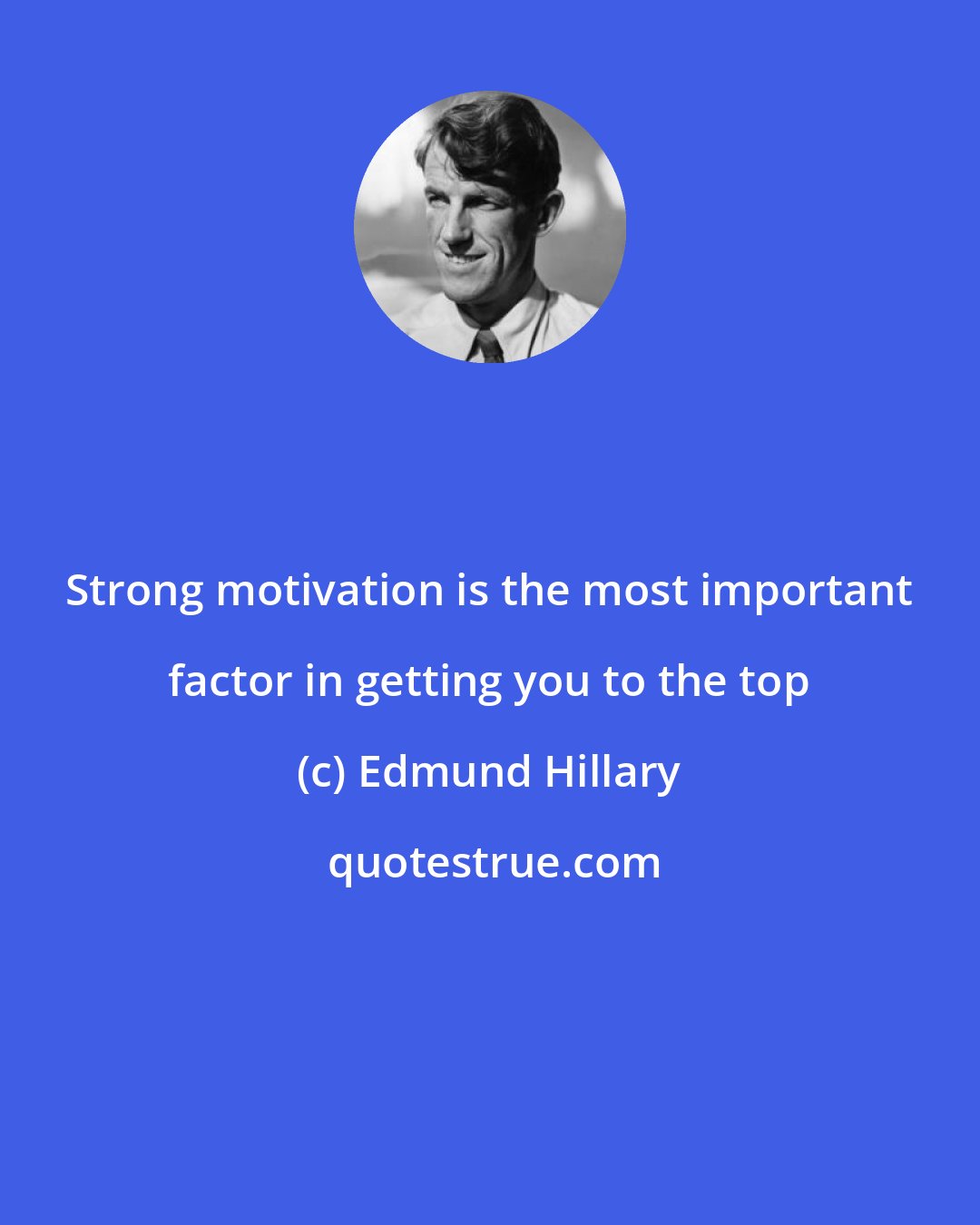 Edmund Hillary: Strong motivation is the most important factor in getting you to the top