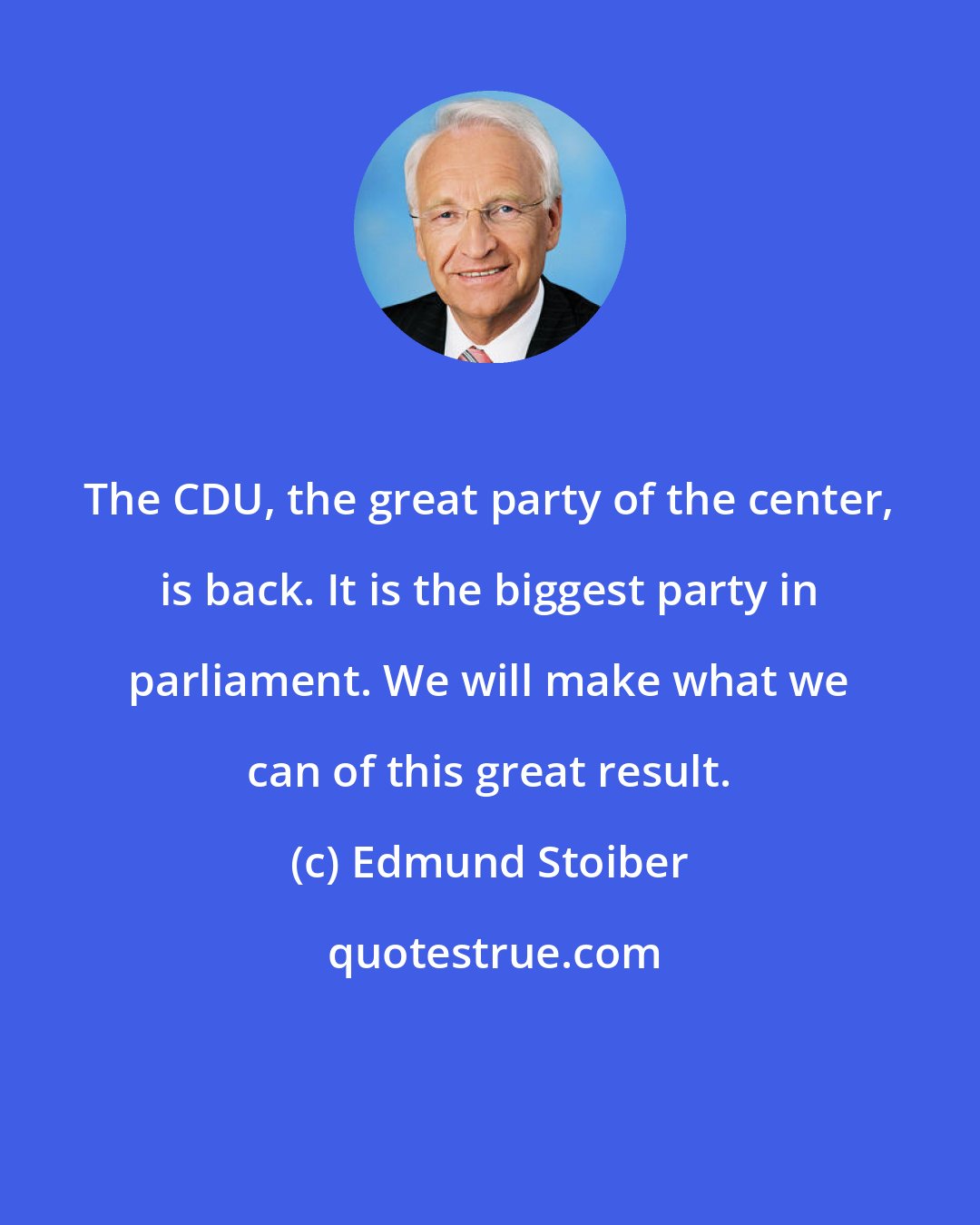 Edmund Stoiber: The CDU, the great party of the center, is back. It is the biggest party in parliament. We will make what we can of this great result.
