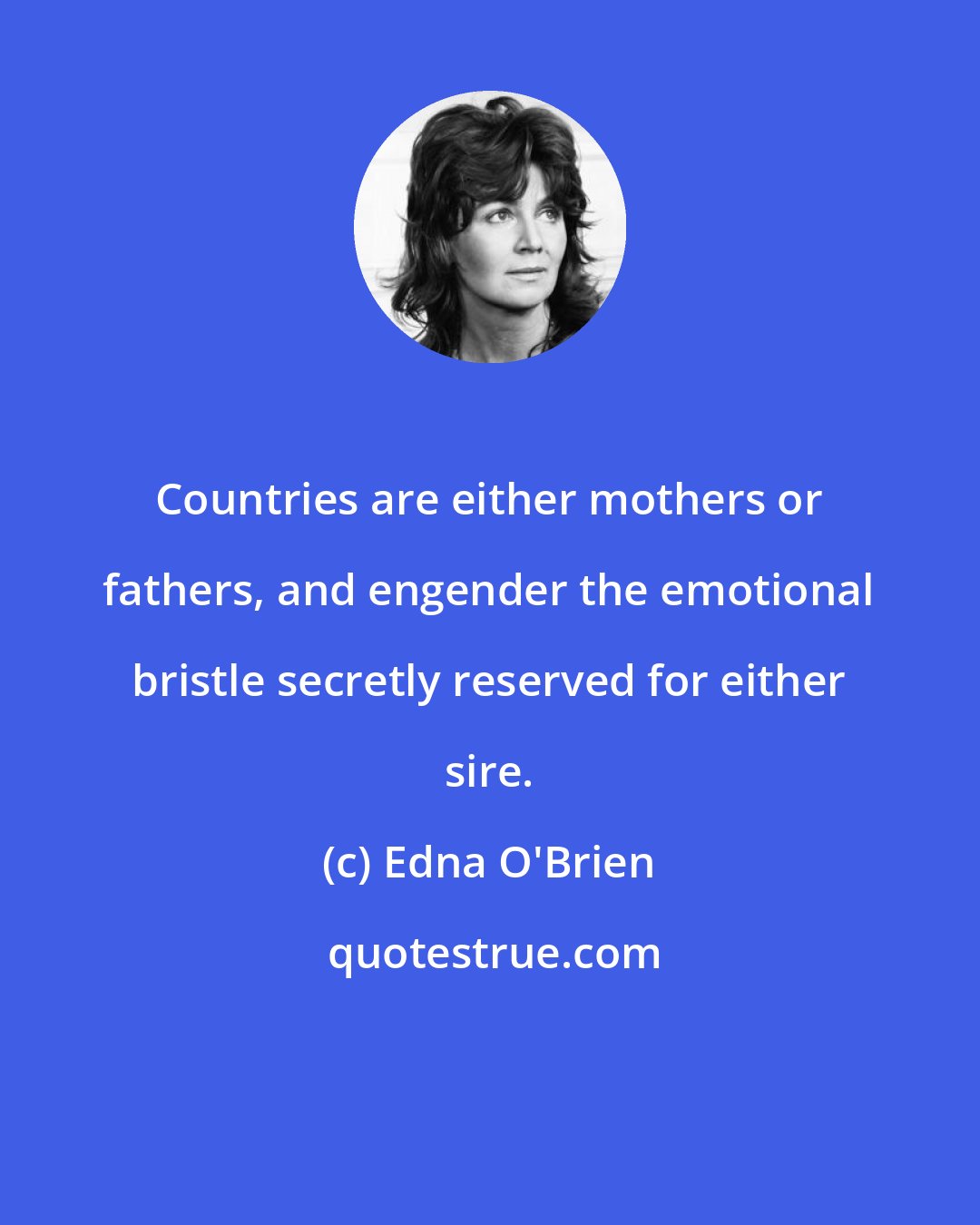 Edna O'Brien: Countries are either mothers or fathers, and engender the emotional bristle secretly reserved for either sire.