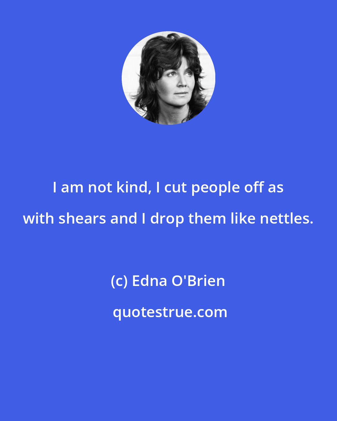 Edna O'Brien: I am not kind, I cut people off as with shears and I drop them like nettles.