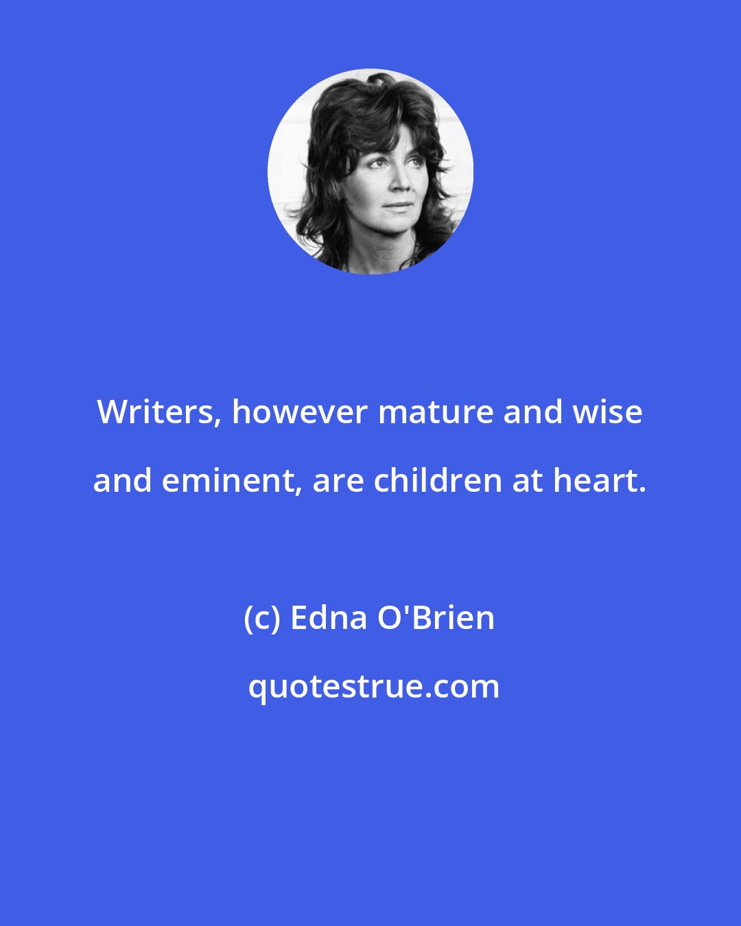 Edna O'Brien: Writers, however mature and wise and eminent, are children at heart.