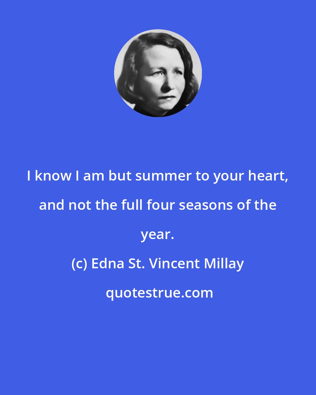 Edna St. Vincent Millay: I know I am but summer to your heart, and not the full four seasons of the year.