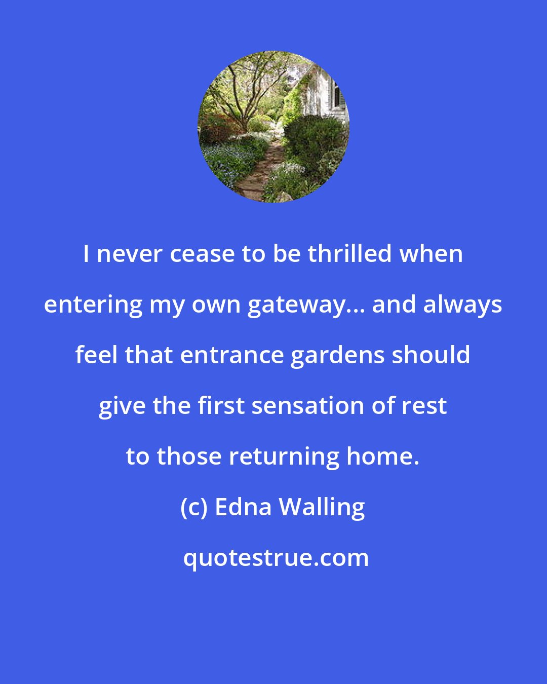 Edna Walling: I never cease to be thrilled when entering my own gateway... and always feel that entrance gardens should give the first sensation of rest to those returning home.