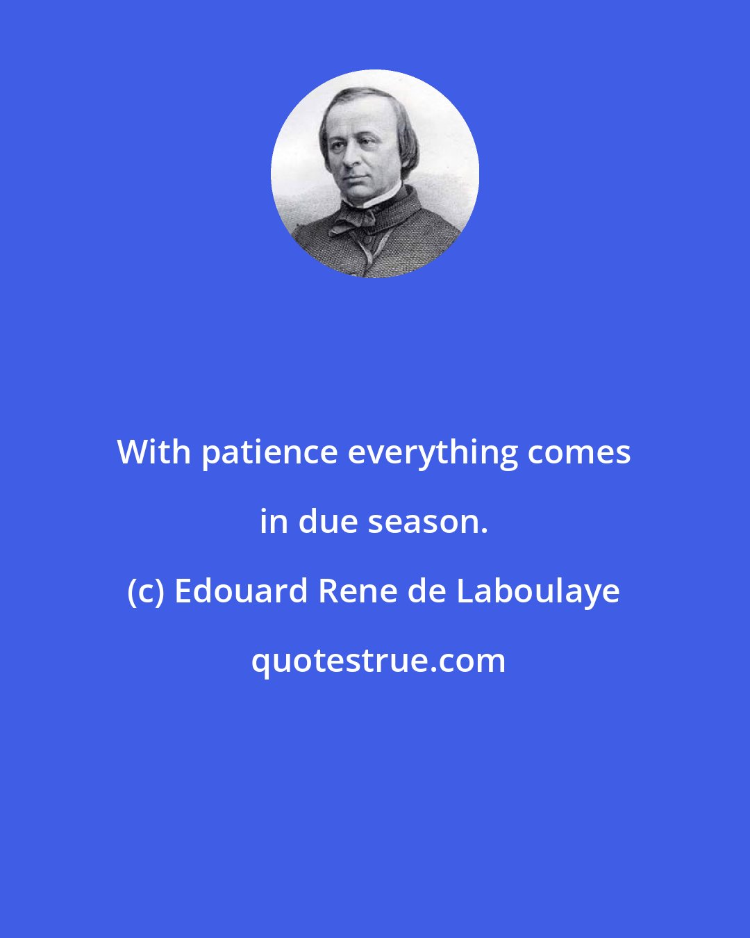Edouard Rene de Laboulaye: With patience everything comes in due season.