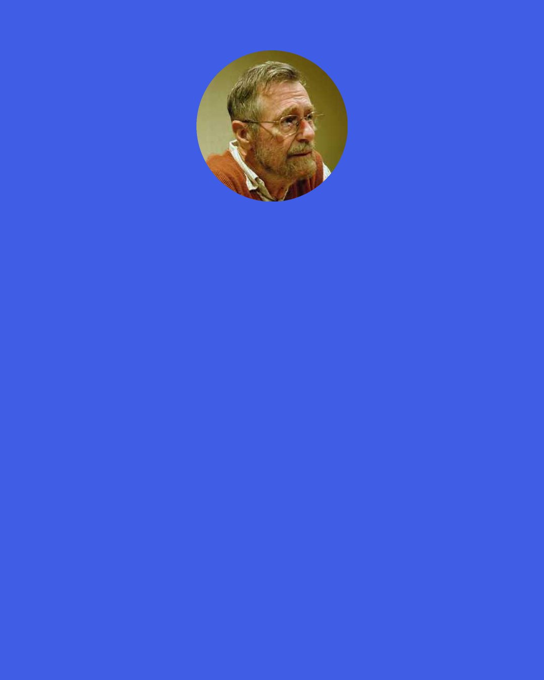 Edsger Dijkstra: In this respect a program is like a poem: you cannot write a poem without writing it. Yet people talk about programming as if it were a production process and measure "programmer productivity" in terms of "number of lines of code produced". In so doing they book that number on the wrong side of the ledger: we should always refer to "the number of lines of code spent".