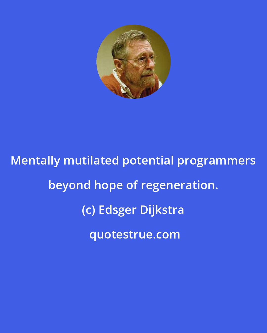 Edsger Dijkstra: Mentally mutilated potential programmers beyond hope of regeneration.