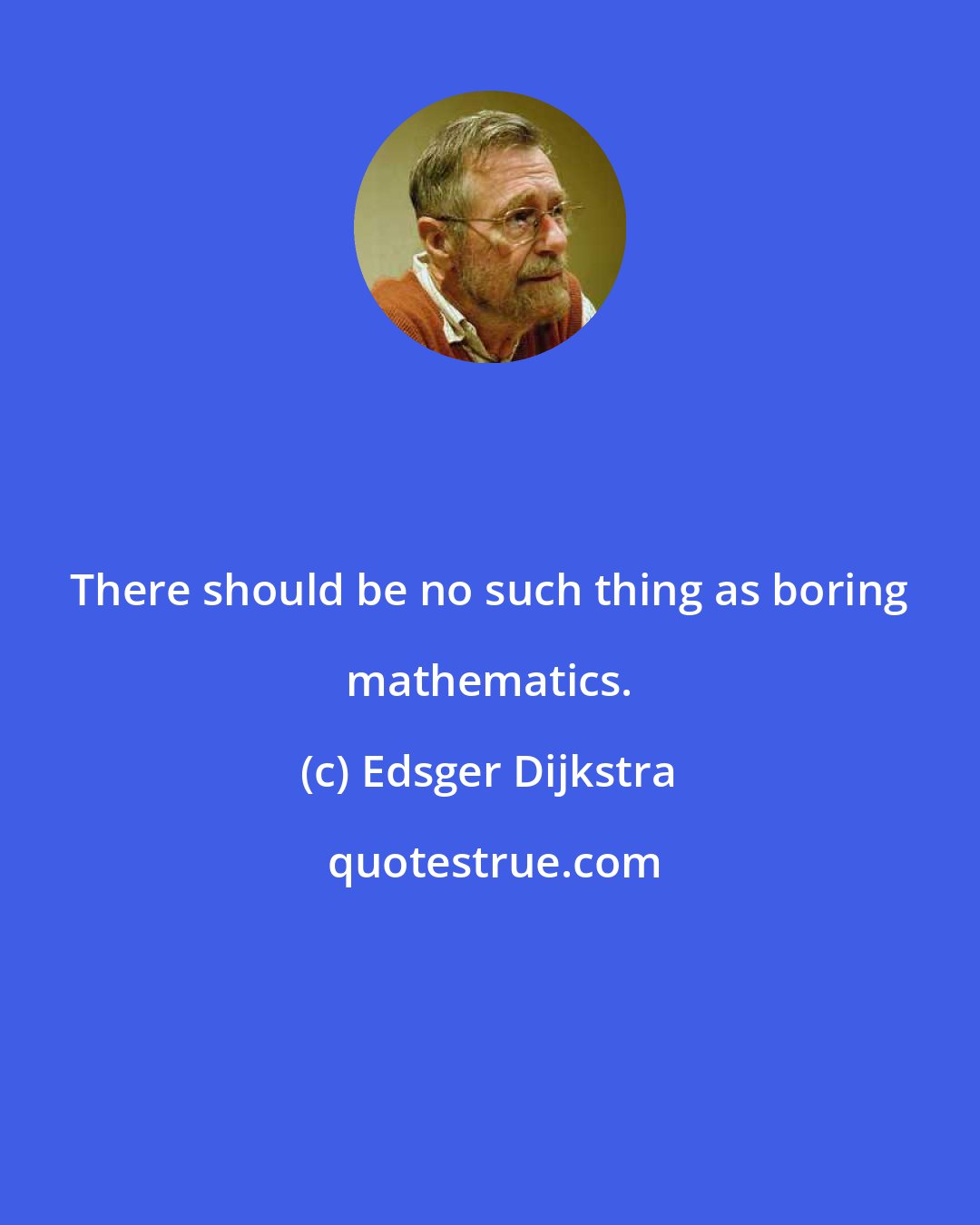 Edsger Dijkstra: There should be no such thing as boring mathematics.