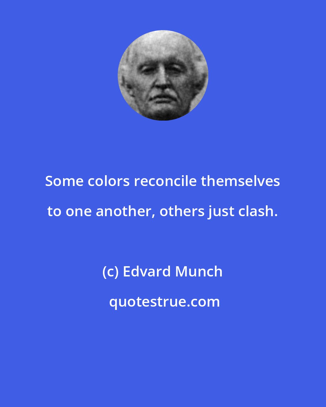 Edvard Munch: Some colors reconcile themselves to one another, others just clash.