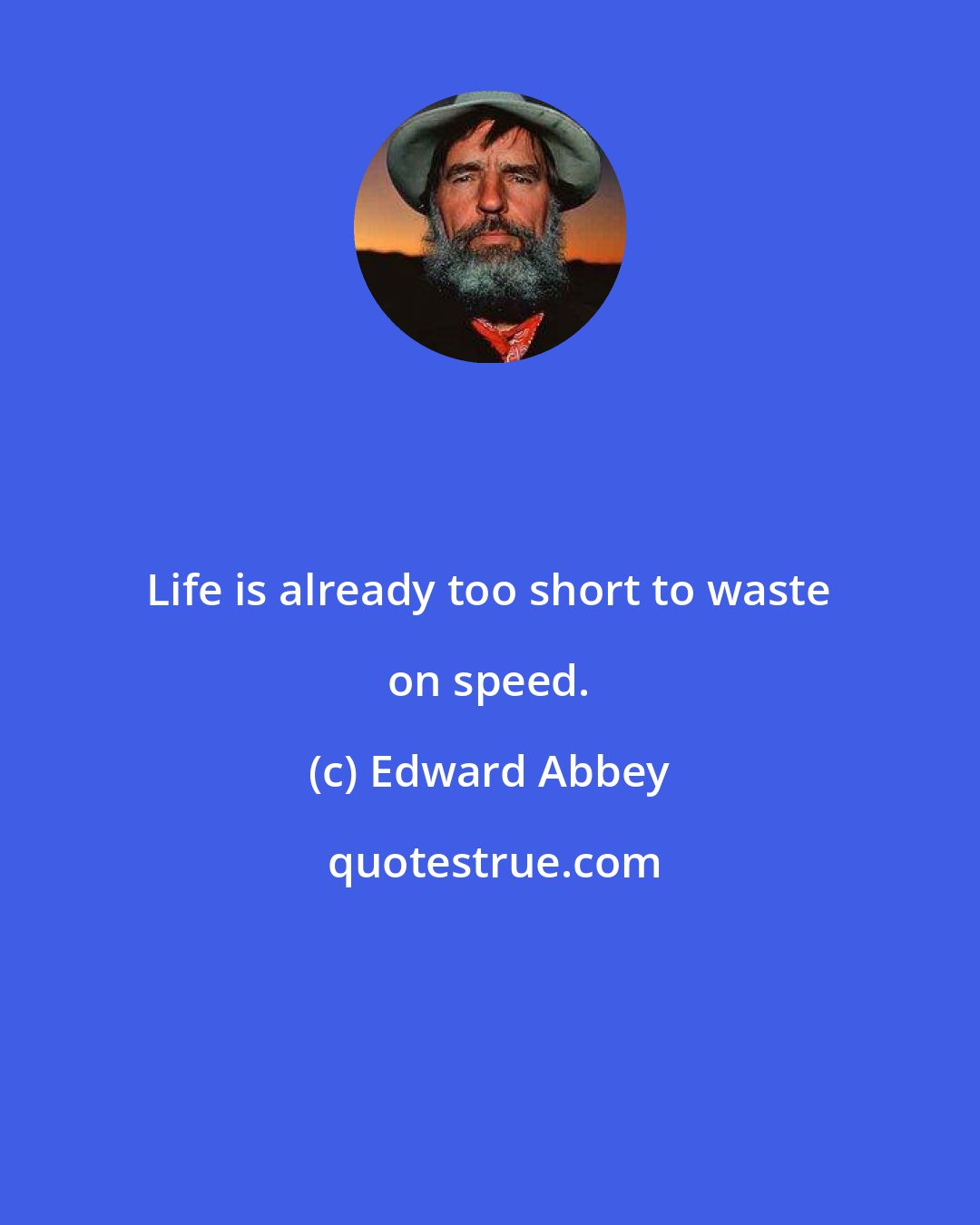 Edward Abbey: Life is already too short to waste on speed.