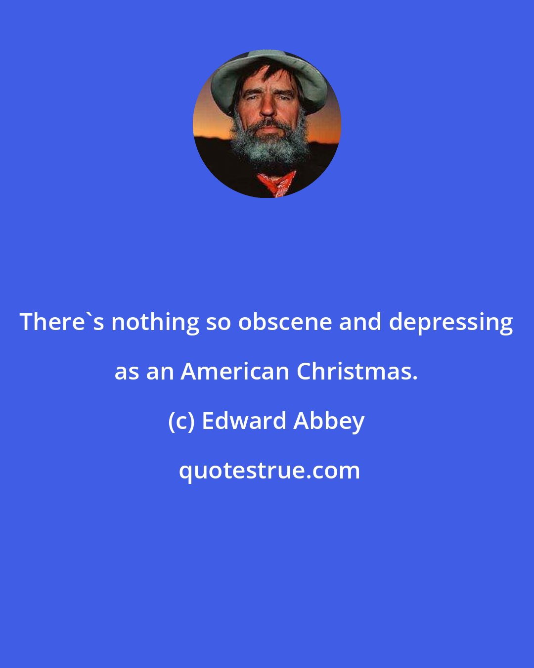 Edward Abbey: There's nothing so obscene and depressing as an American Christmas.
