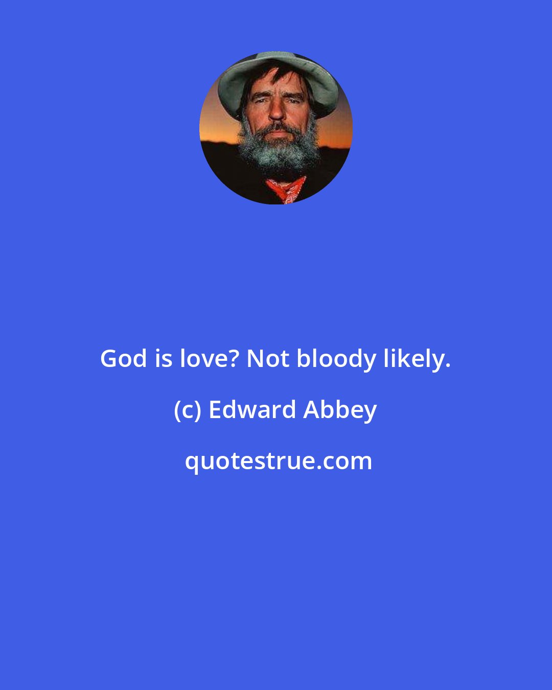 Edward Abbey: God is love? Not bloody likely.