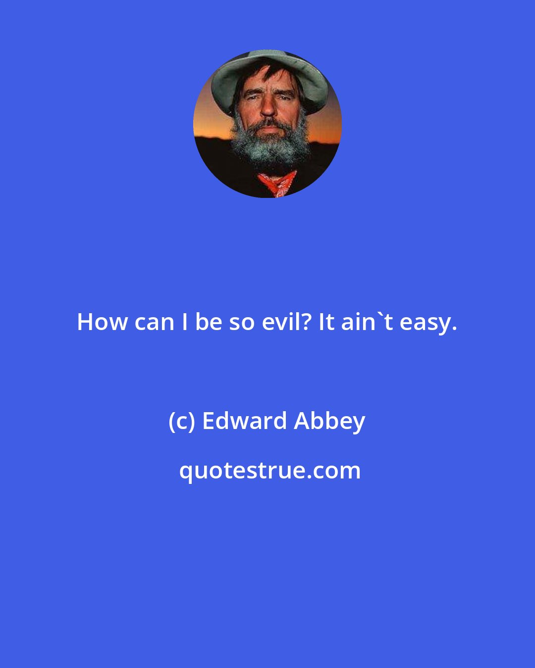 Edward Abbey: How can I be so evil? It ain't easy.