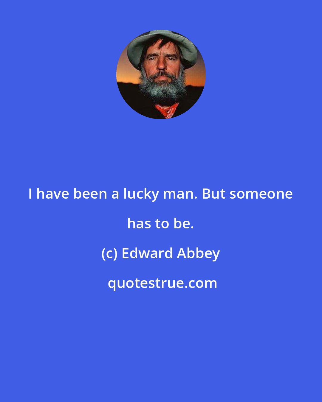 Edward Abbey: I have been a lucky man. But someone has to be.