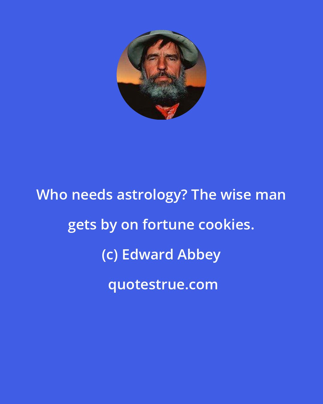 Edward Abbey: Who needs astrology? The wise man gets by on fortune cookies.