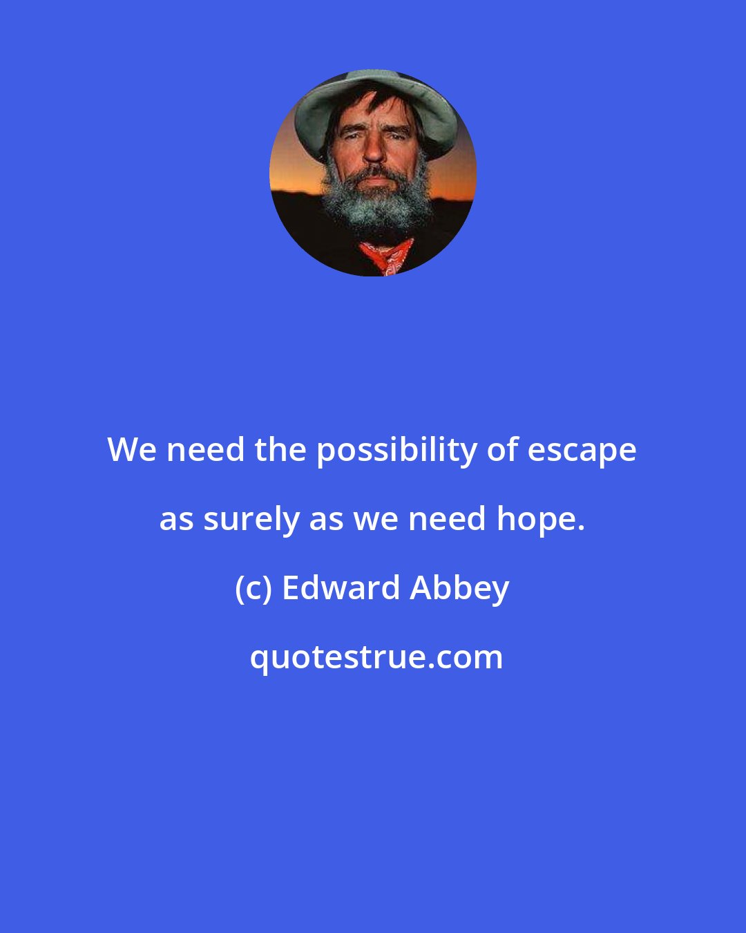 Edward Abbey: We need the possibility of escape as surely as we need hope.