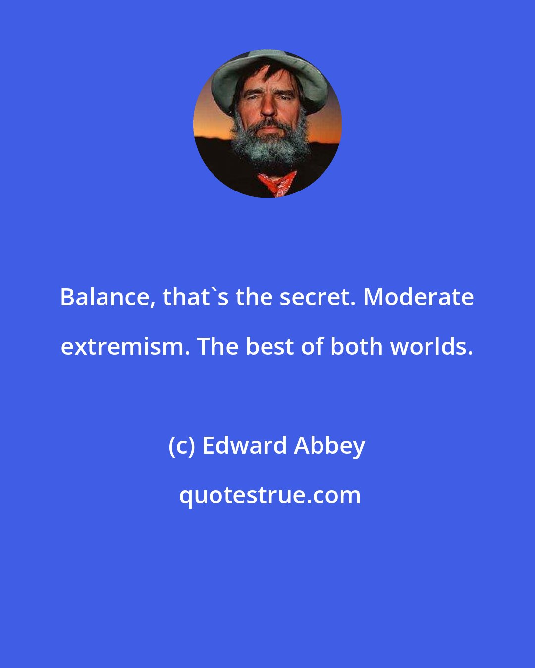 Edward Abbey: Balance, that's the secret. Moderate extremism. The best of both worlds.