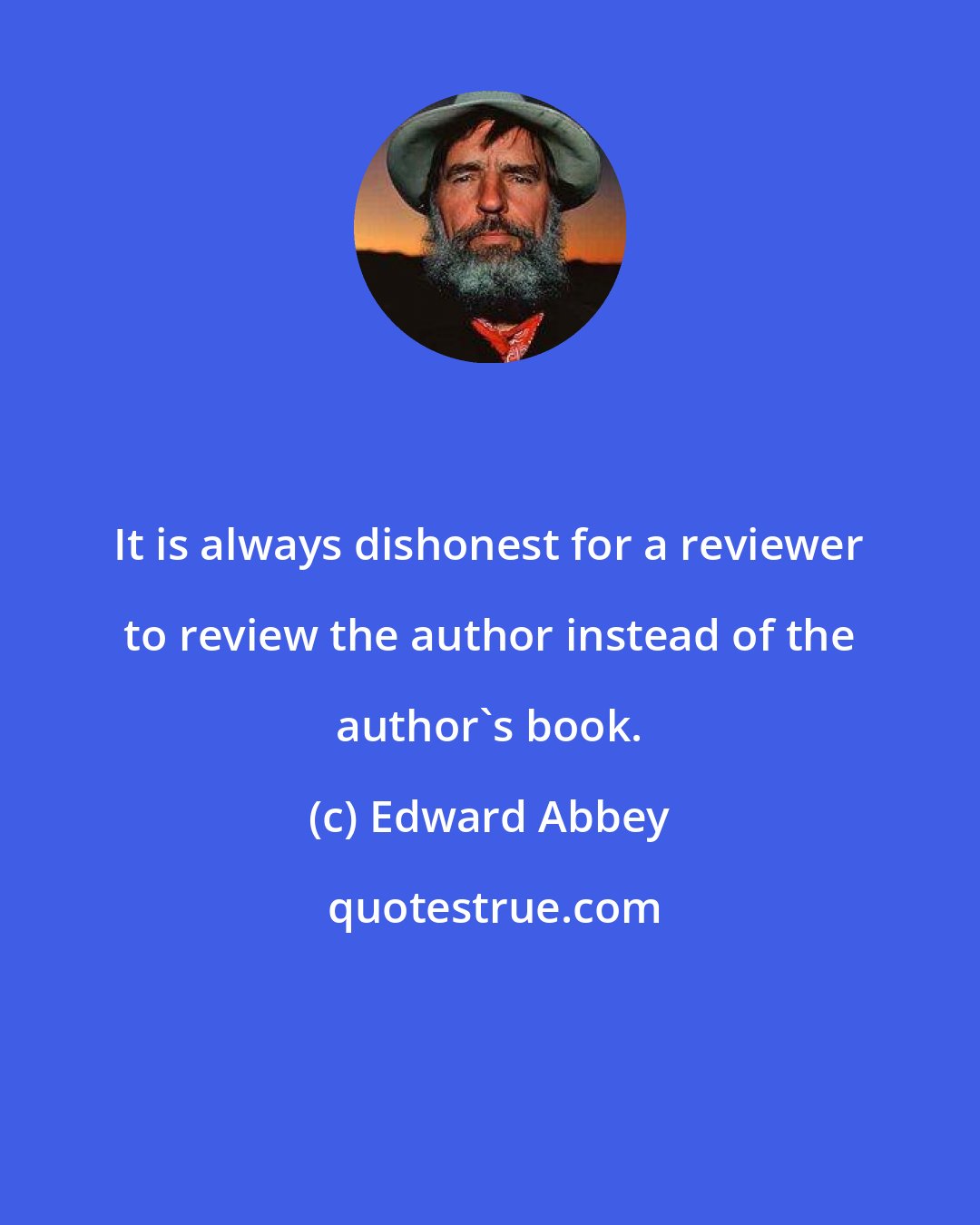 Edward Abbey: It is always dishonest for a reviewer to review the author instead of the author's book.