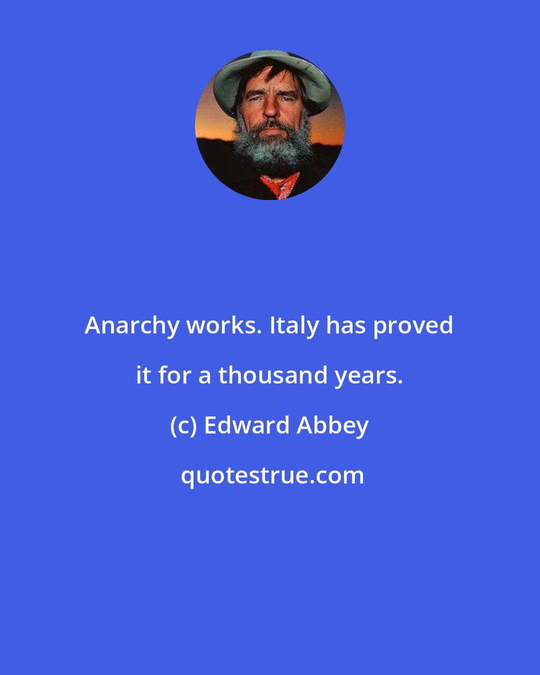 Edward Abbey: Anarchy works. Italy has proved it for a thousand years.