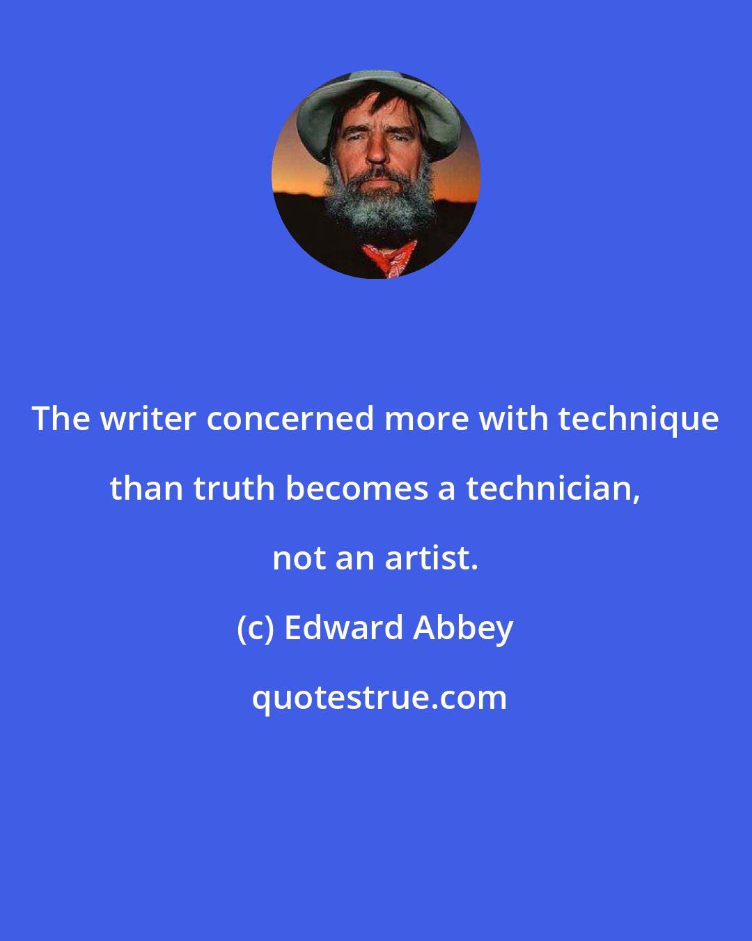 Edward Abbey: The writer concerned more with technique than truth becomes a technician, not an artist.