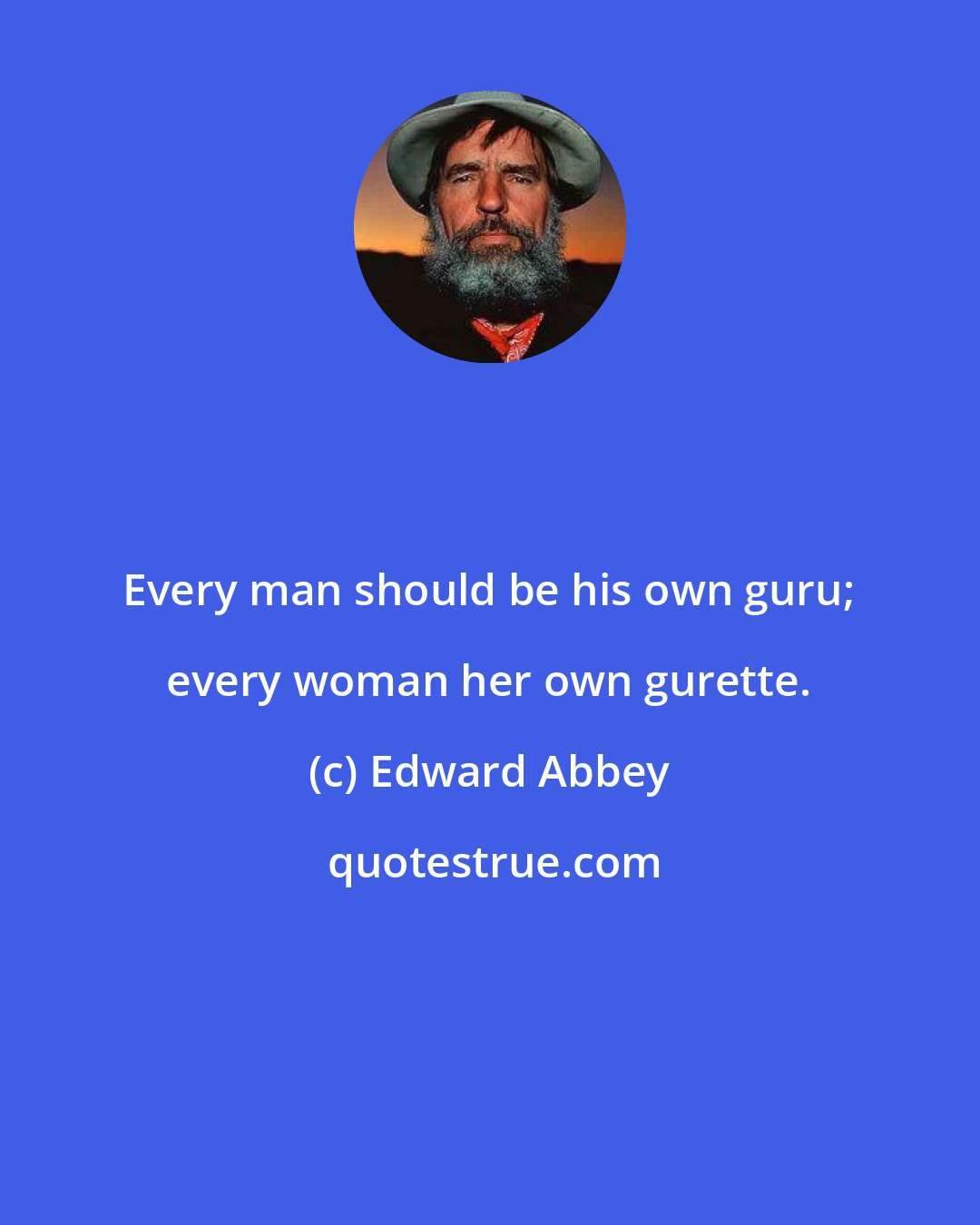 Edward Abbey: Every man should be his own guru; every woman her own gurette.