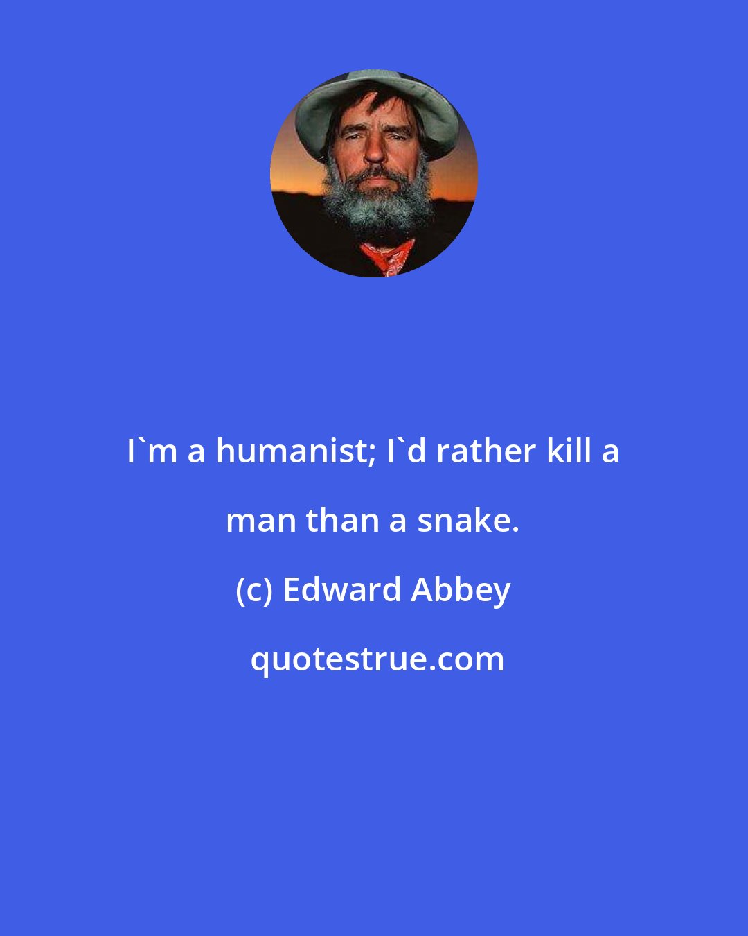 Edward Abbey: I'm a humanist; I'd rather kill a man than a snake.