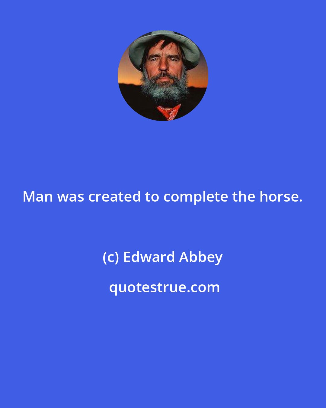 Edward Abbey: Man was created to complete the horse.