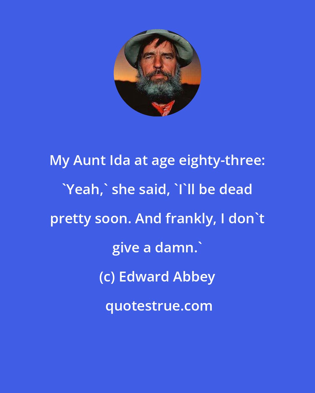 Edward Abbey: My Aunt Ida at age eighty-three: 'Yeah,' she said, 'I'll be dead pretty soon. And frankly, I don't give a damn.'