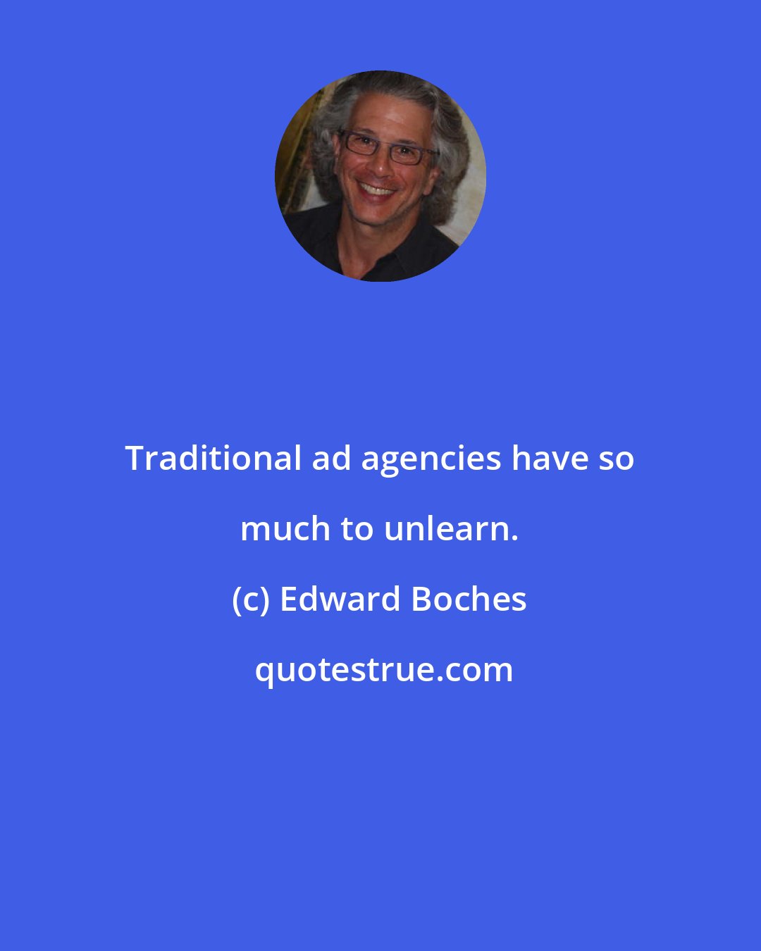 Edward Boches: Traditional ad agencies have so much to unlearn.