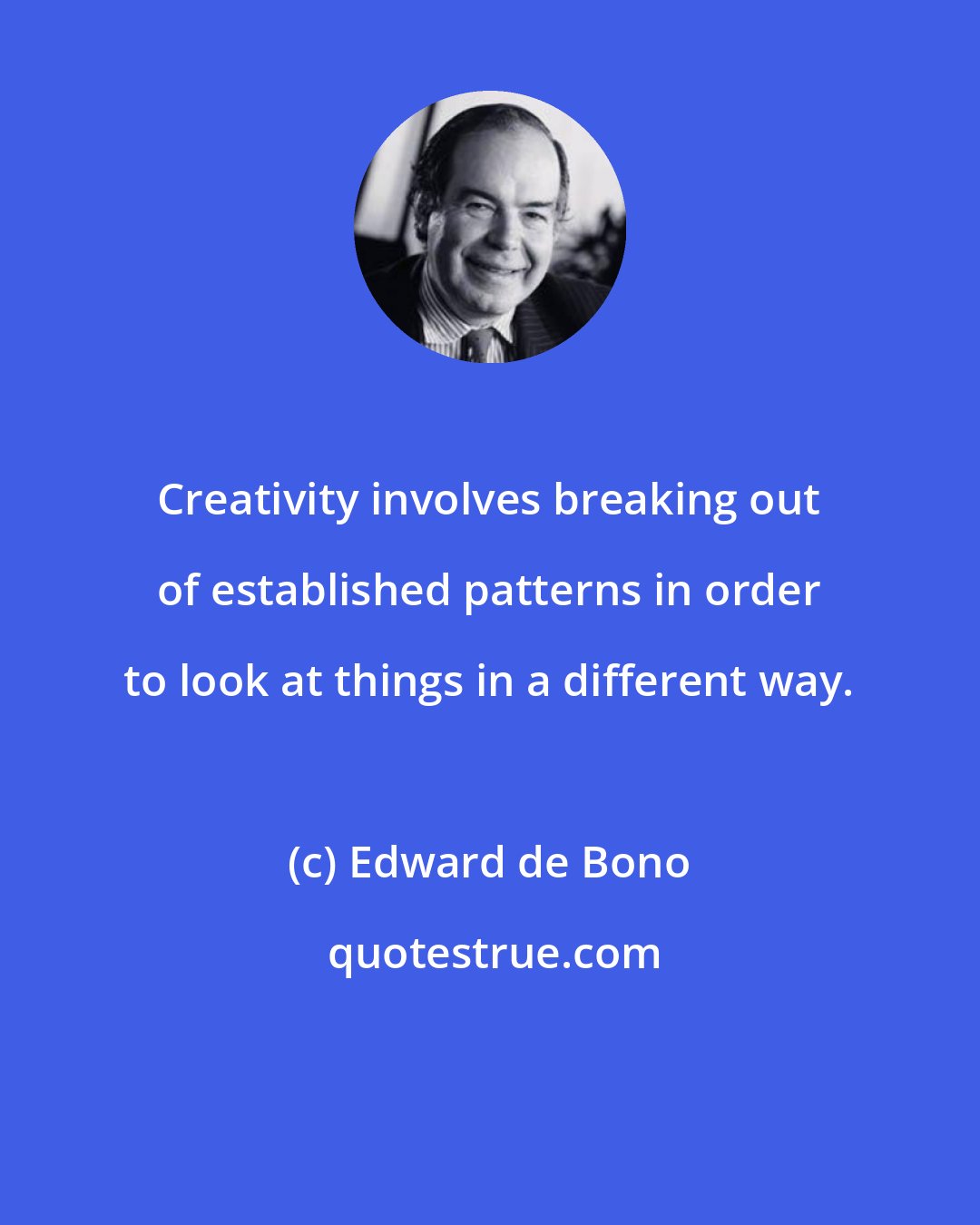 Edward de Bono: Creativity involves breaking out of established patterns in order to look at things in a different way.