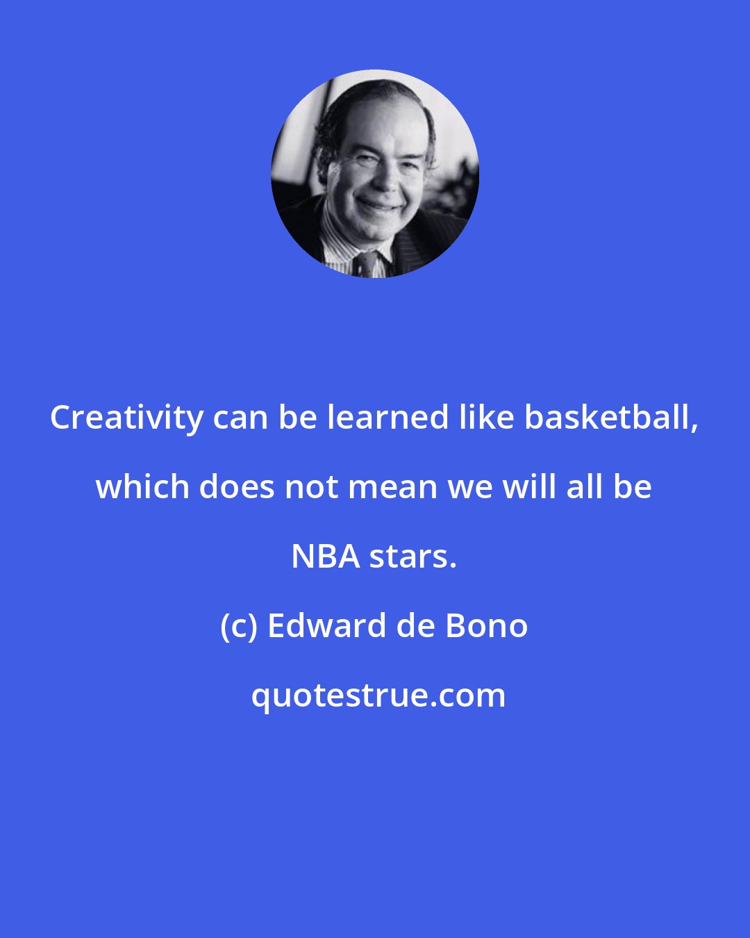 Edward de Bono: Creativity can be learned like basketball, which does not mean we will all be NBA stars.