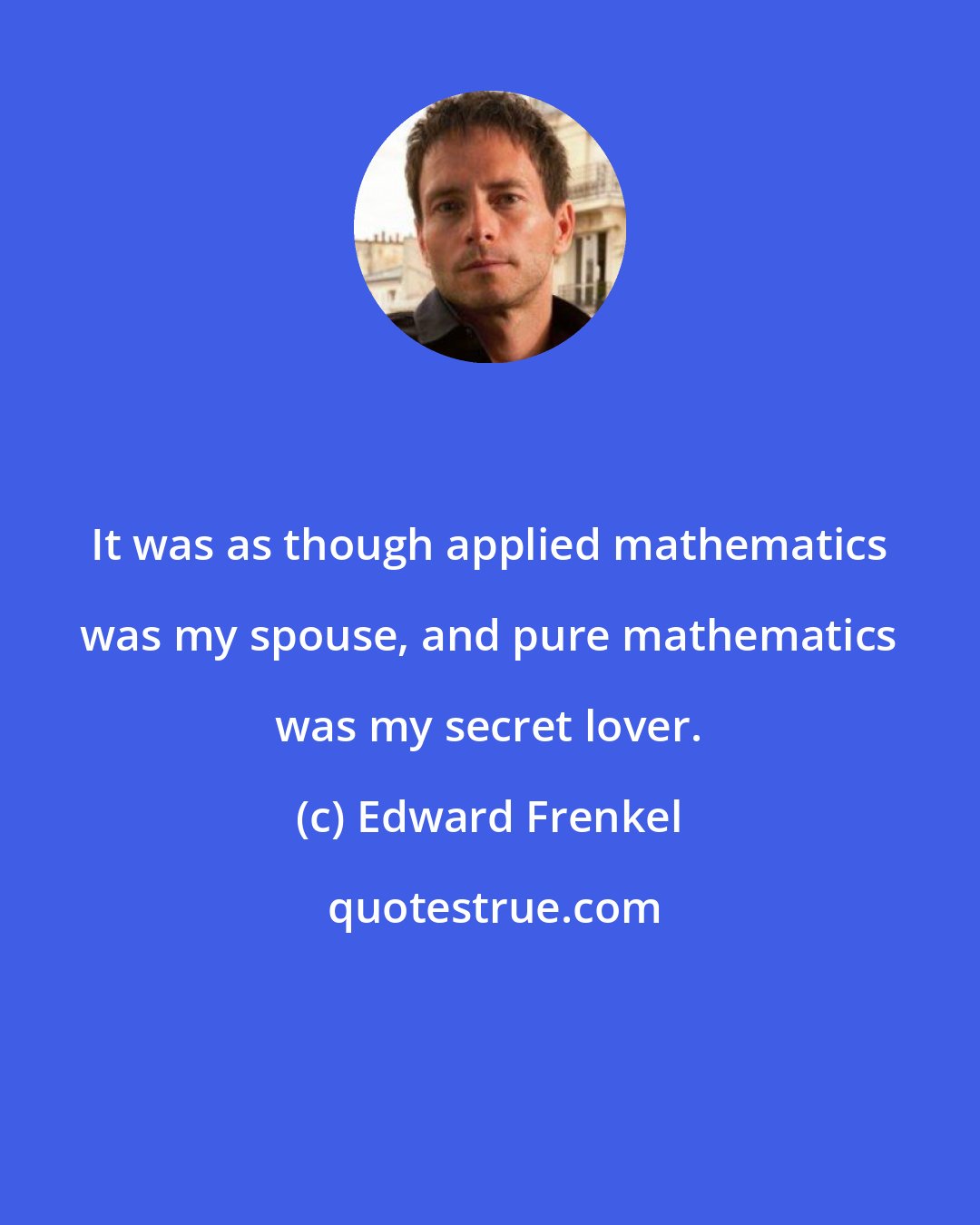 Edward Frenkel: It was as though applied mathematics was my spouse, and pure mathematics was my secret lover.