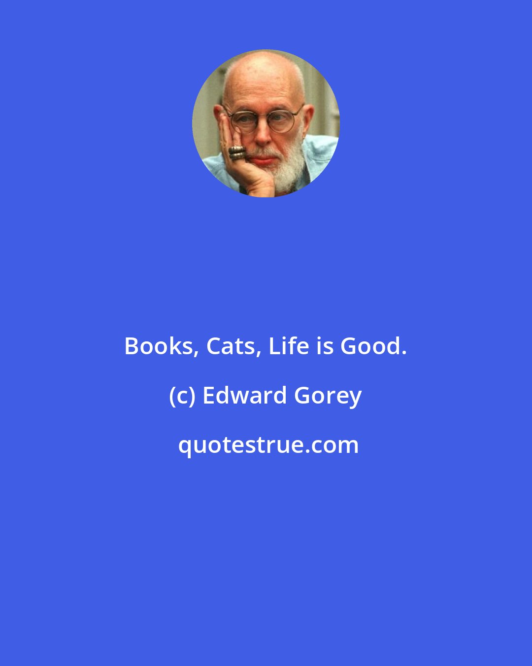 Edward Gorey: Books, Cats, Life is Good.