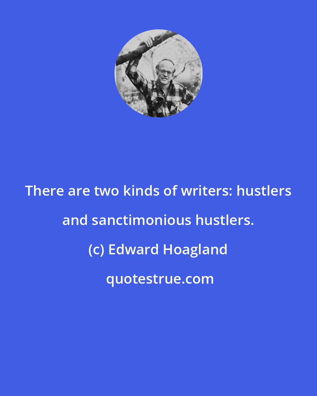 Edward Hoagland: There are two kinds of writers: hustlers and sanctimonious hustlers.