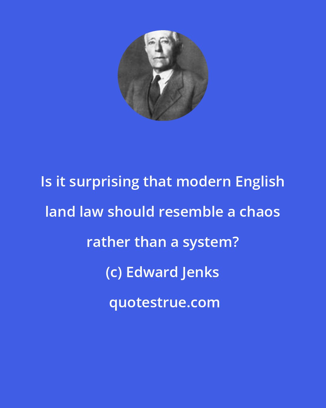 Edward Jenks: Is it surprising that modern English land law should resemble a chaos rather than a system?