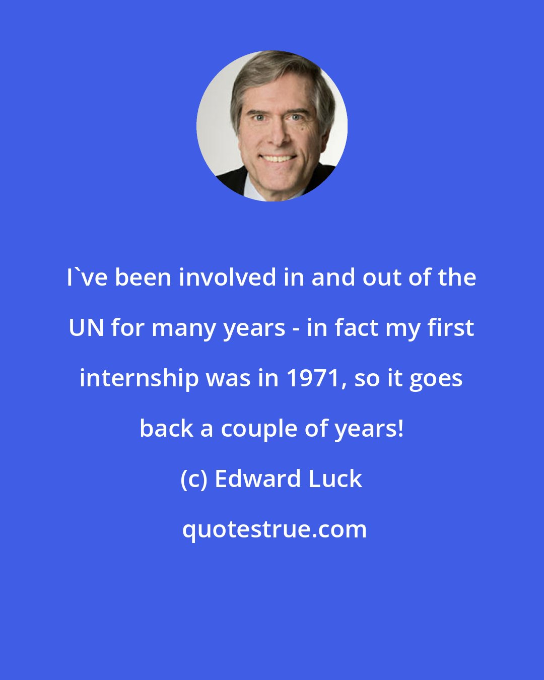 Edward Luck: I've been involved in and out of the UN for many years - in fact my first internship was in 1971, so it goes back a couple of years!