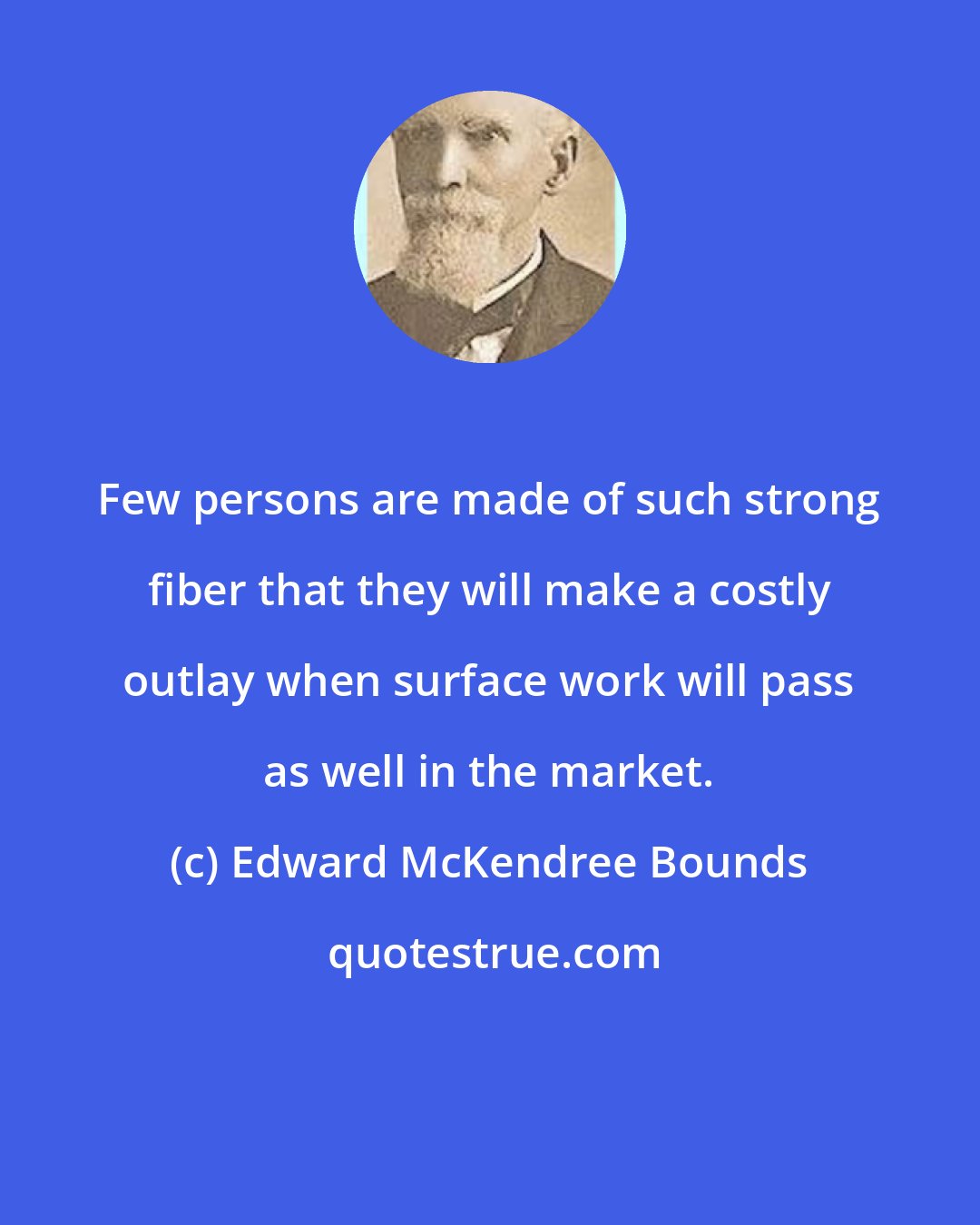 Edward McKendree Bounds: Few persons are made of such strong fiber that they will make a costly outlay when surface work will pass as well in the market.