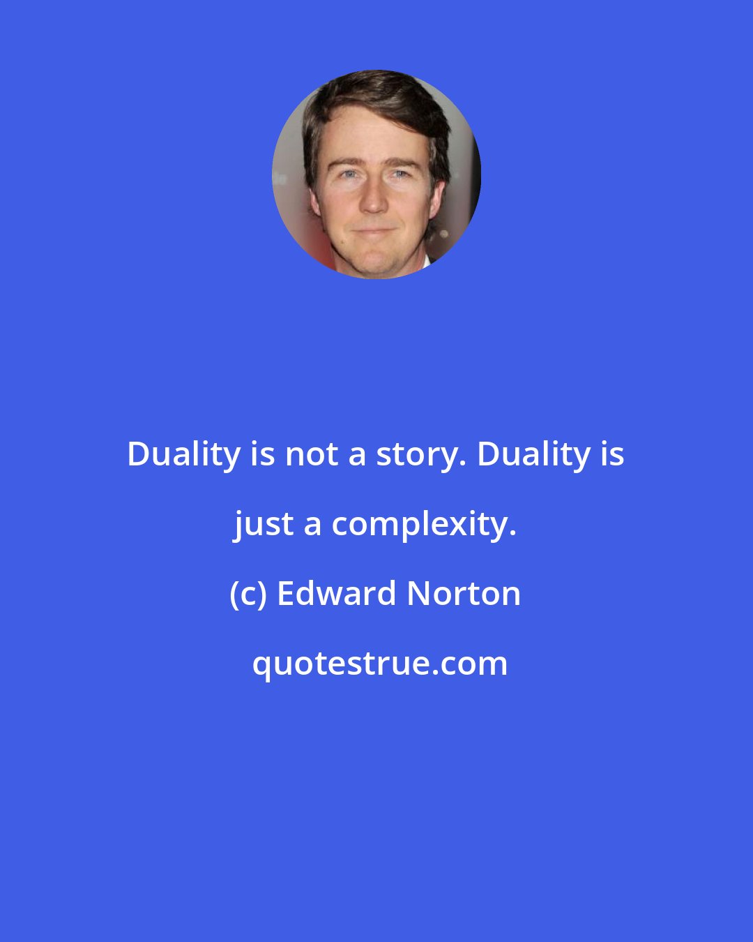 Edward Norton: Duality is not a story. Duality is just a complexity.
