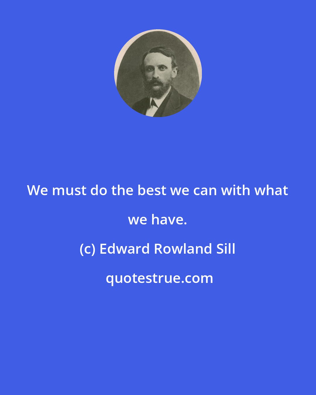 Edward Rowland Sill: We must do the best we can with what we have.