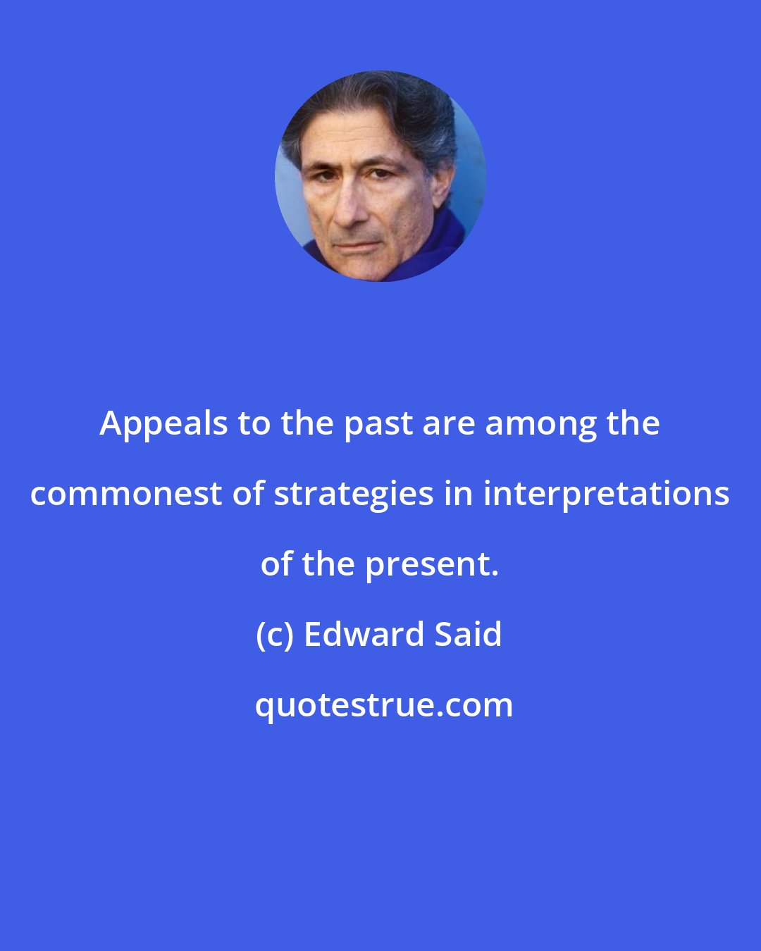 Edward Said: Appeals to the past are among the commonest of strategies in interpretations of the present.