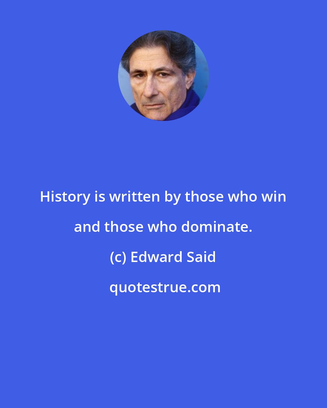 Edward Said: History is written by those who win and those who dominate.