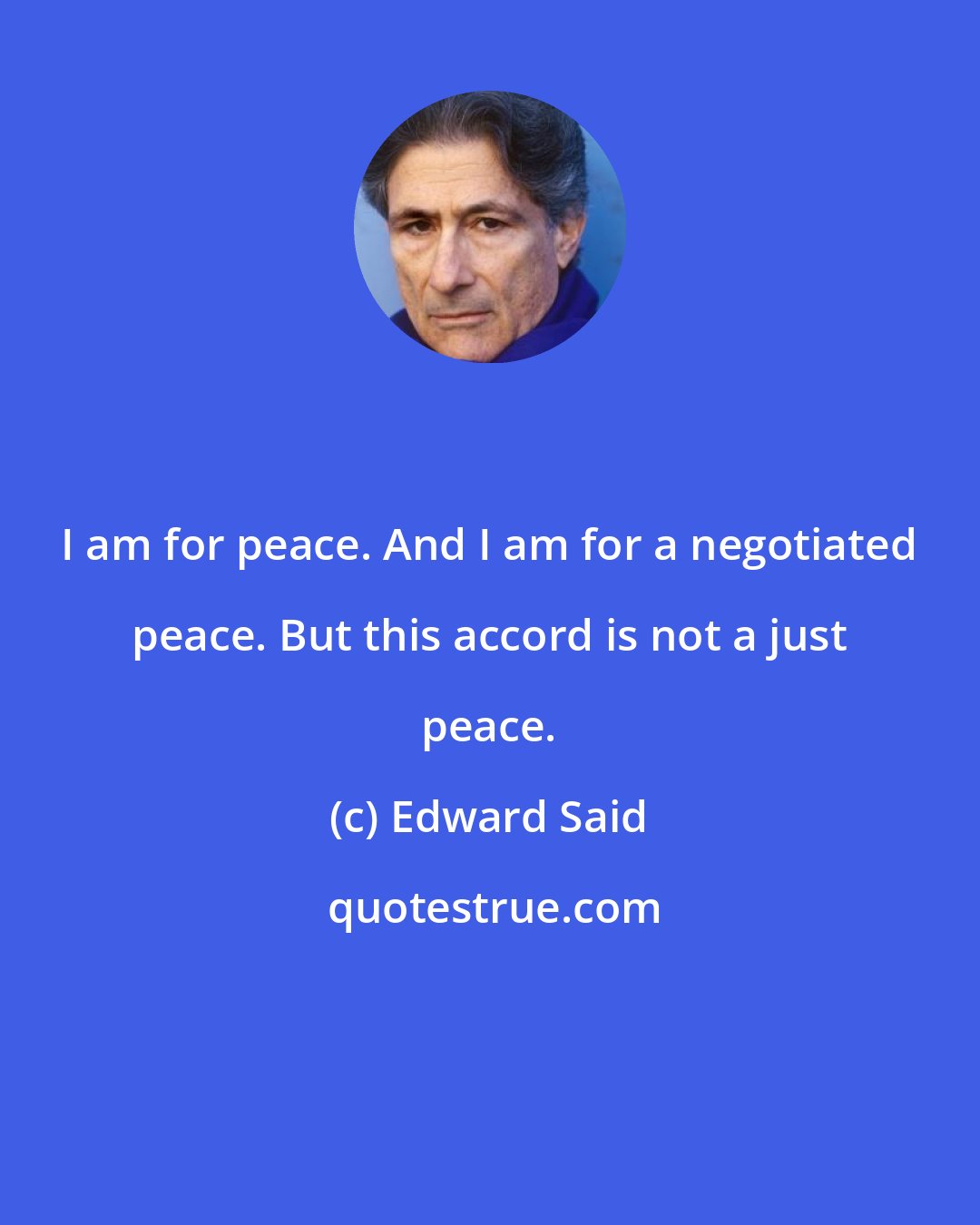 Edward Said: I am for peace. And I am for a negotiated peace. But this accord is not a just peace.