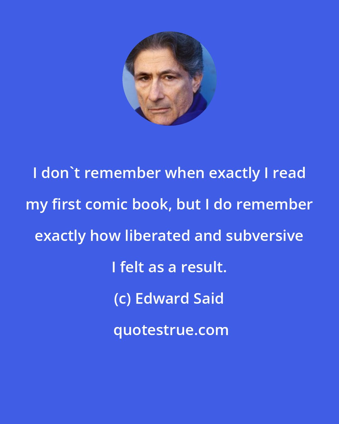 Edward Said: I don't remember when exactly I read my first comic book, but I do remember exactly how liberated and subversive I felt as a result.