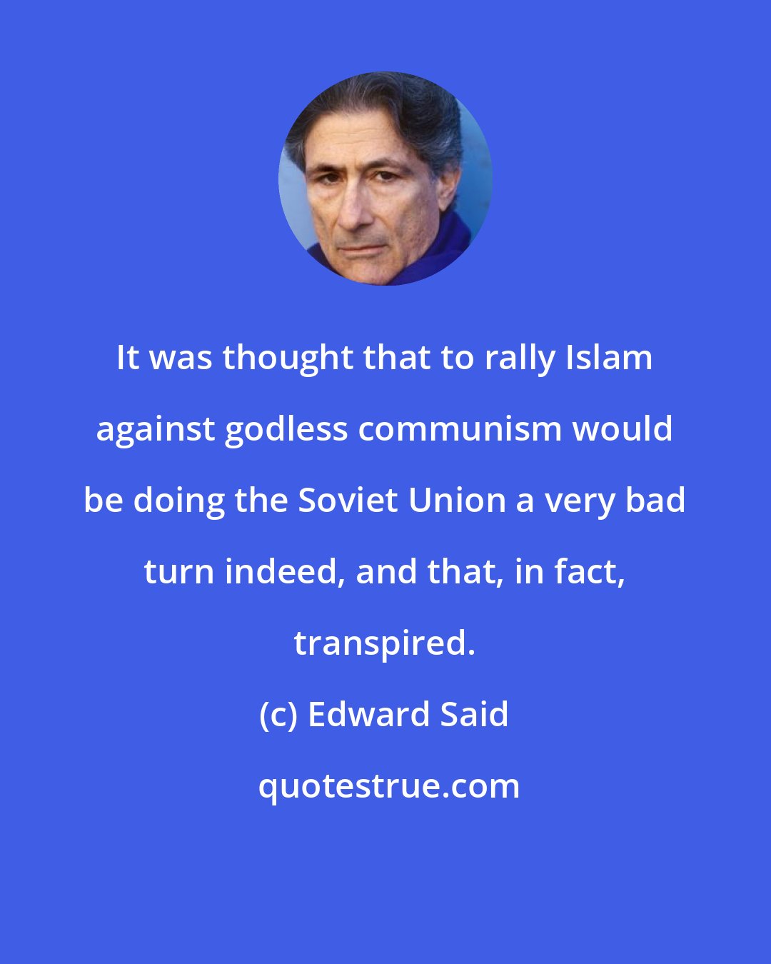 Edward Said: It was thought that to rally Islam against godless communism would be doing the Soviet Union a very bad turn indeed, and that, in fact, transpired.