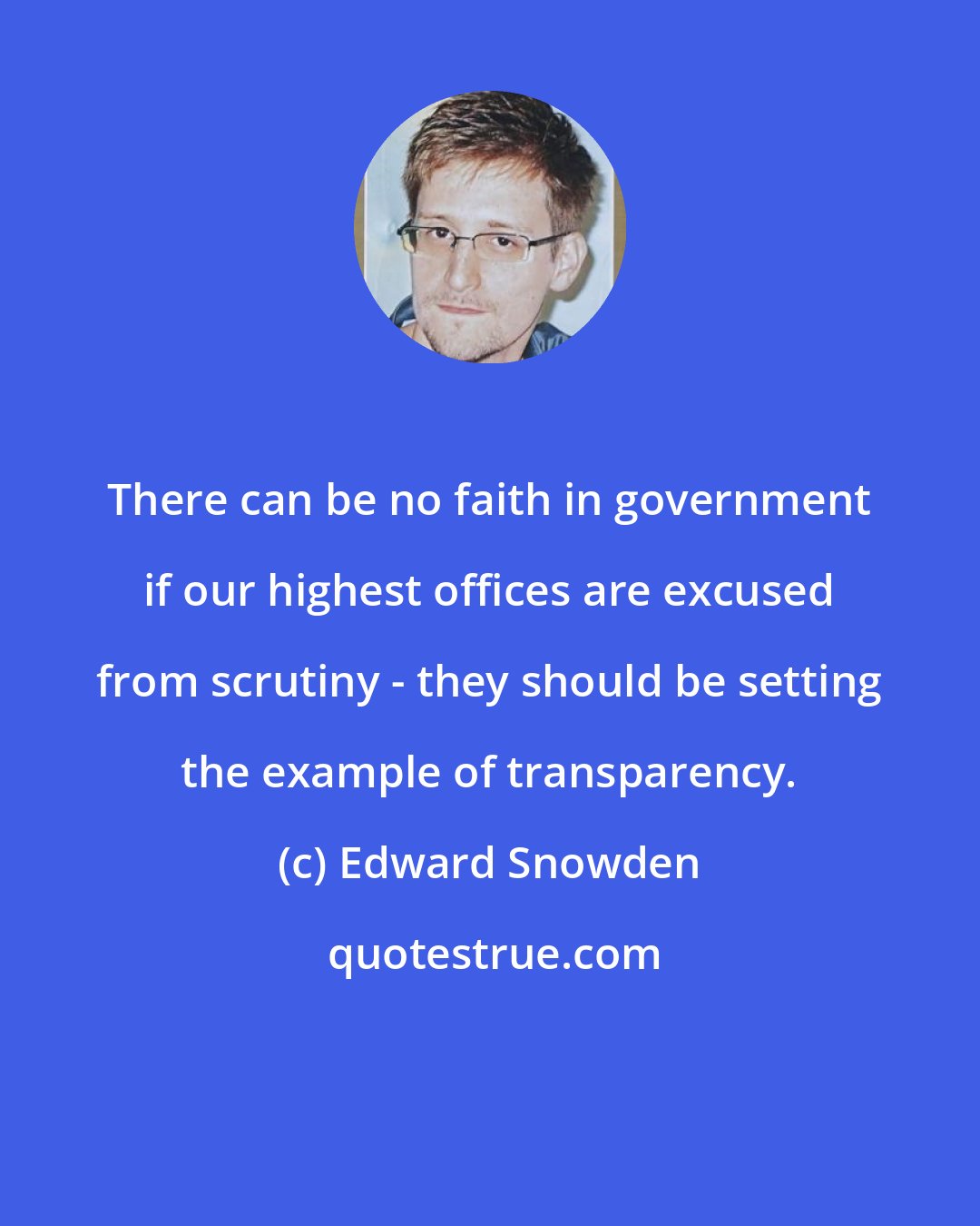 Edward Snowden: There can be no faith in government if our highest offices are excused from scrutiny - they should be setting the example of transparency.