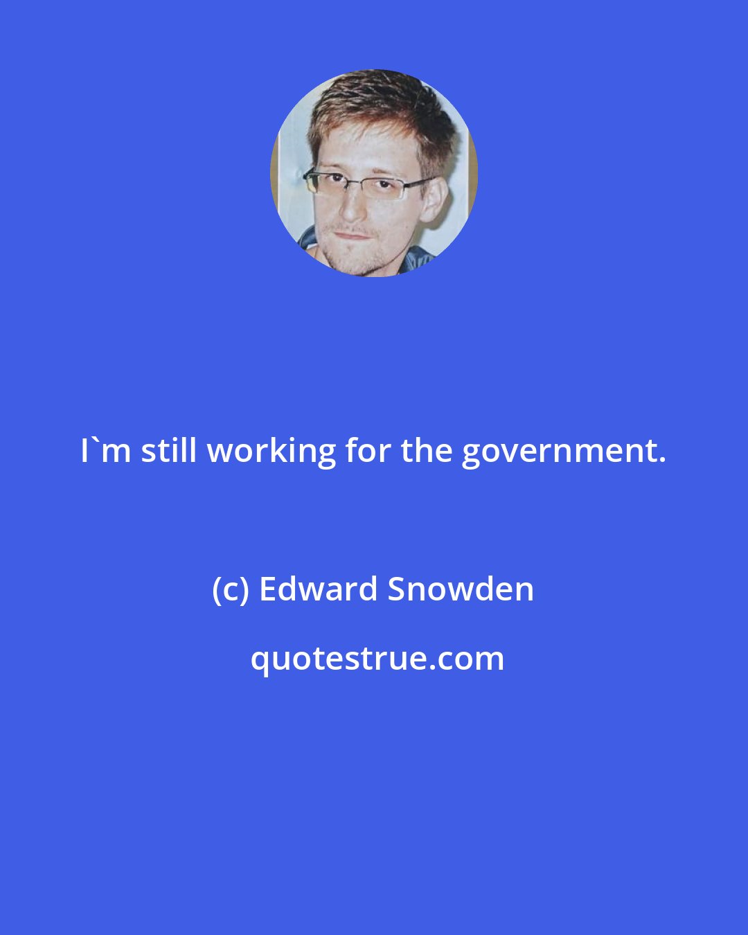 Edward Snowden: I'm still working for the government.
