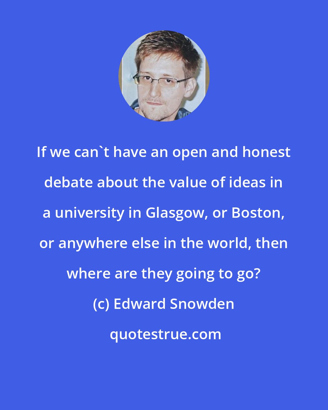 Edward Snowden: If we can't have an open and honest debate about the value of ideas in a university in Glasgow, or Boston, or anywhere else in the world, then where are they going to go?