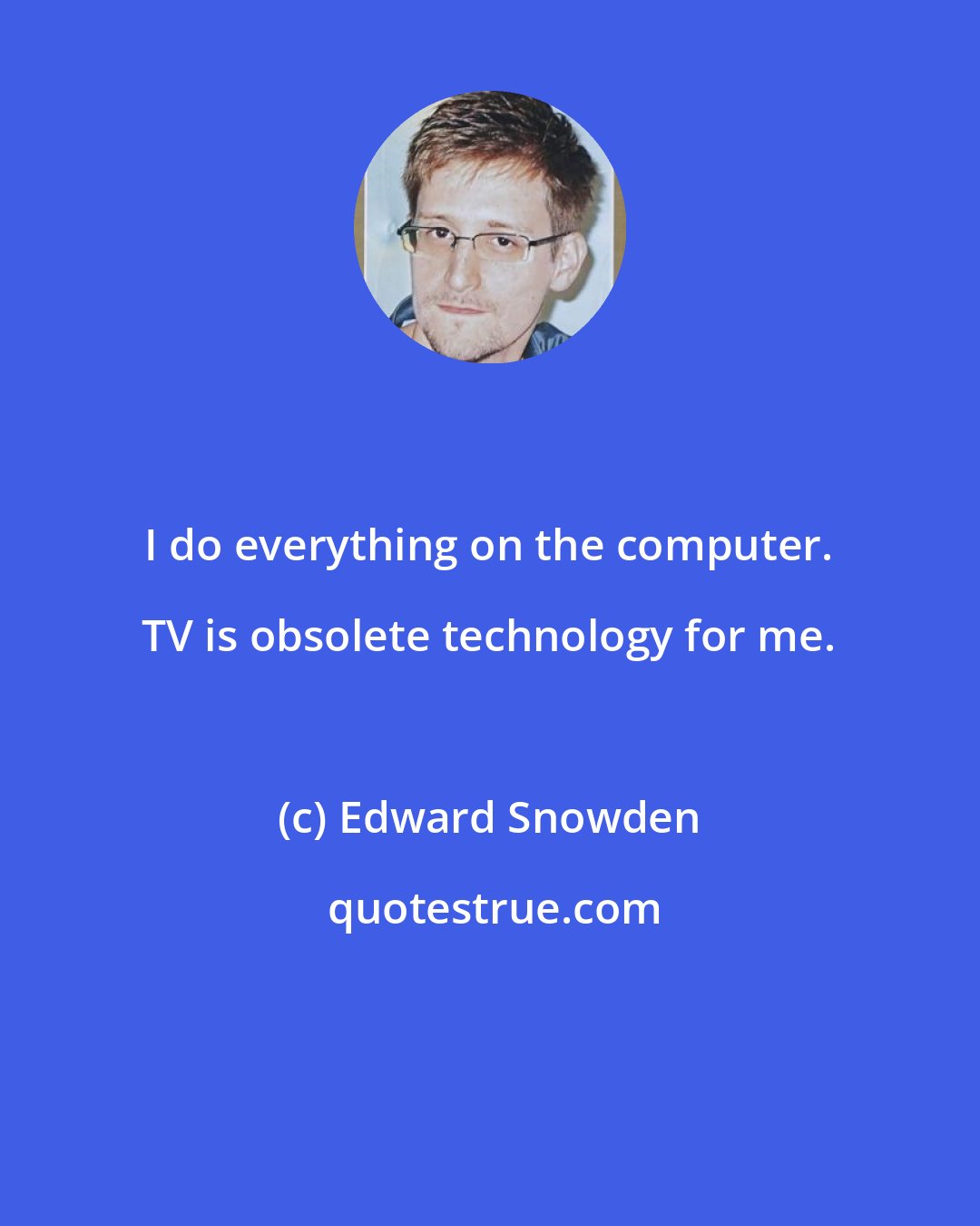 Edward Snowden: I do everything on the computer. TV is obsolete technology for me.